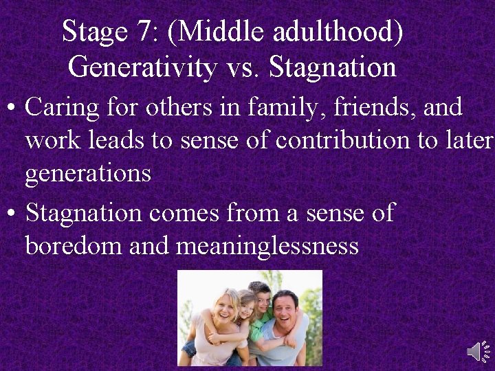 Stage 7: (Middle adulthood) Generativity vs. Stagnation • Caring for others in family, friends,