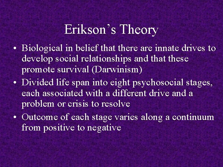 Erikson’s Theory • Biological in belief that there are innate drives to develop social