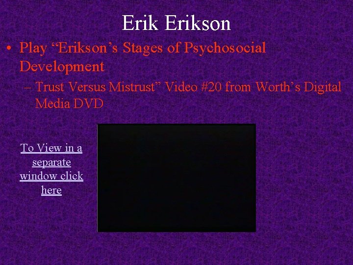 Erikson • Play “Erikson’s Stages of Psychosocial Development – Trust Versus Mistrust” Video #20