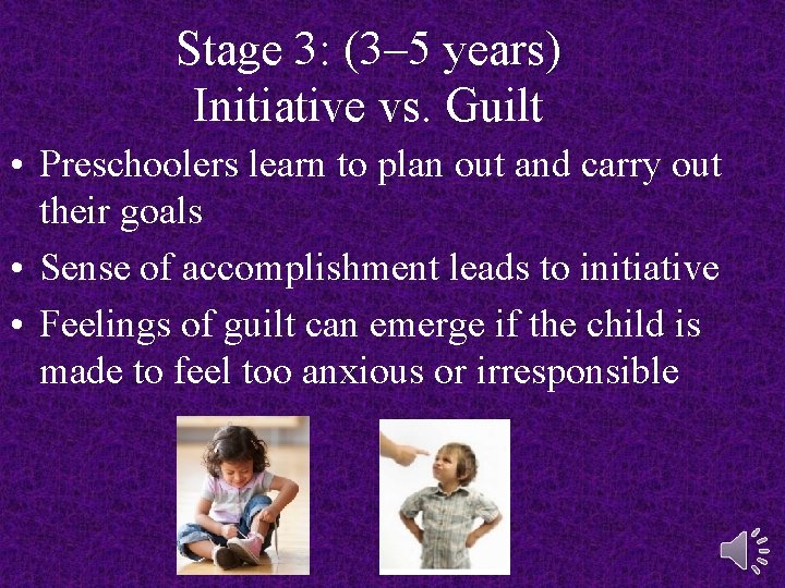 Stage 3: (3– 5 years) Initiative vs. Guilt • Preschoolers learn to plan out