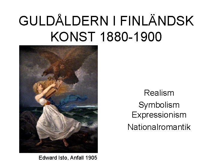 GULDÅLDERN I FINLÄNDSK KONST 1880 -1900 Realism Symbolism Expressionism Nationalromantik Edward Isto, Anfall 1905
