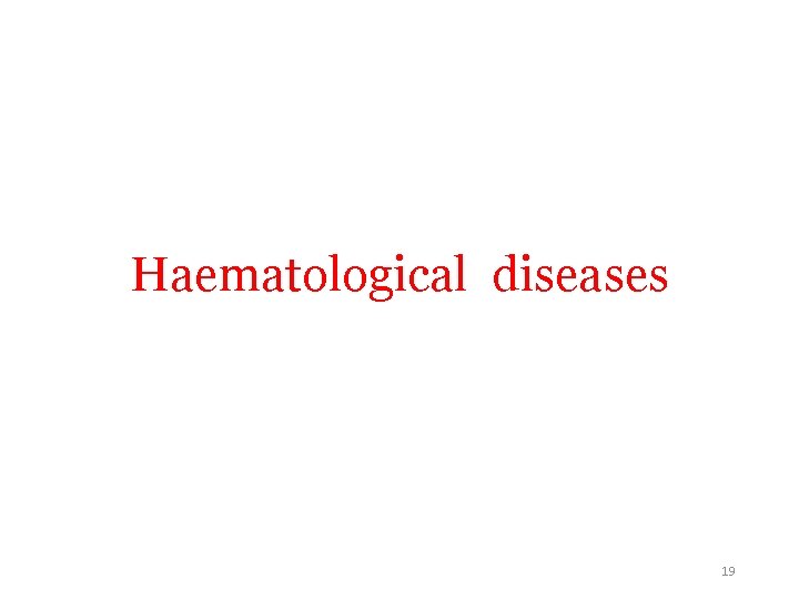 Haematological diseases 19 Haematological diseases 19