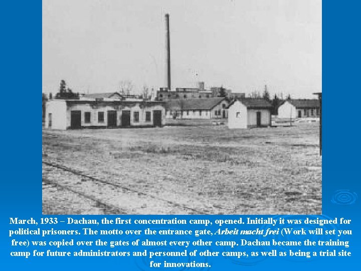 March, 1933 – Dachau, the first concentration camp, opened. Initially it was designed for