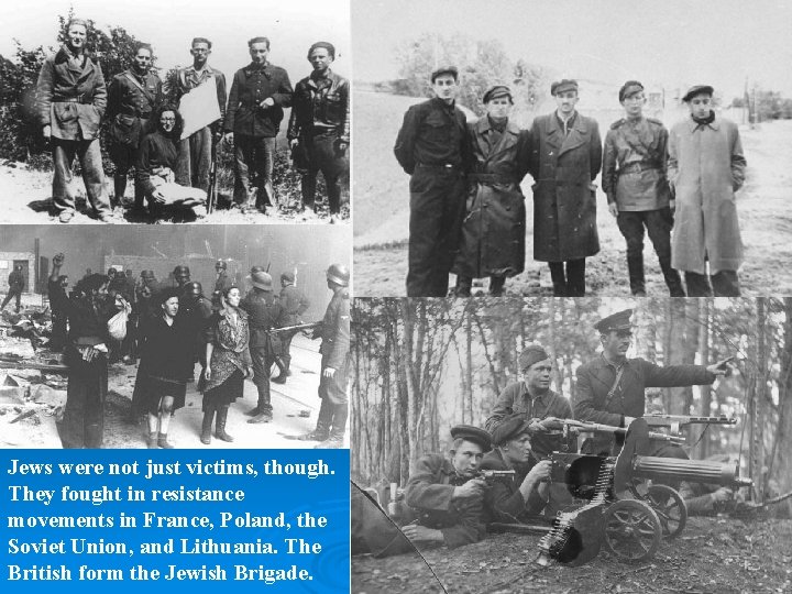 Jews were not just victims, though. They fought in resistance movements in France, Poland,