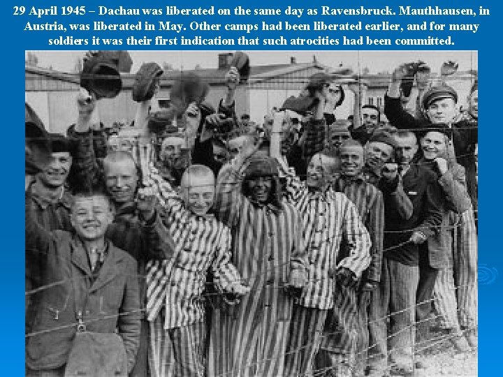 29 April 1945 – Dachau was liberated on the same day as Ravensbruck. Mauthhausen,