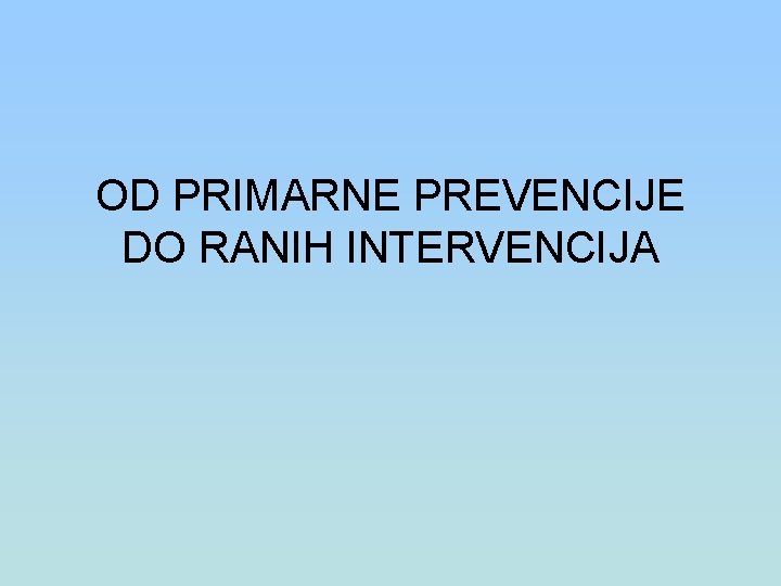 OD PRIMARNE PREVENCIJE DO RANIH INTERVENCIJA 