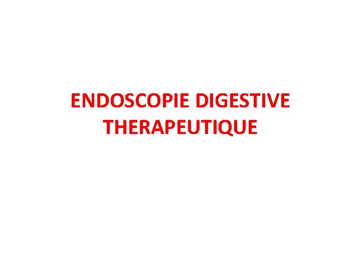 ENDOSCOPIE DIGESTIVE THERAPEUTIQUE ENDOSCOPIE DIGESTIVE THERAPEUTIQUE