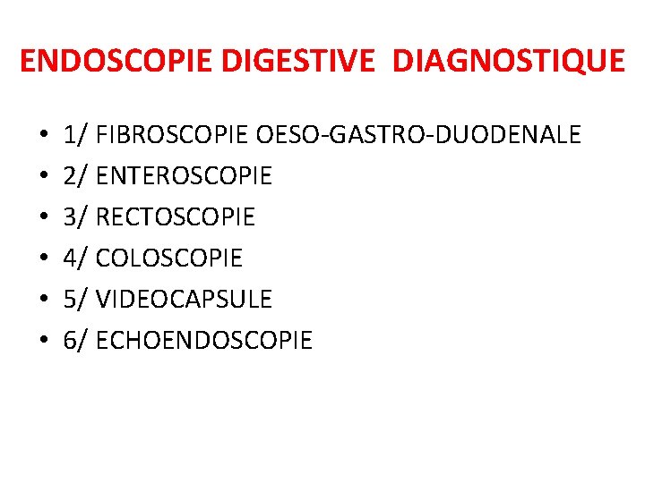 ENDOSCOPIE DIGESTIVE DIAGNOSTIQUE • • • 1/ FIBROSCOPIE OESO-GASTRO-DUODENALE 2/ ENTEROSCOPIE 3/ RECTOSCOPIE 4/ ENDOSCOPIE DIGESTIVE DIAGNOSTIQUE • • • 1/ FIBROSCOPIE OESO-GASTRO-DUODENALE 2/ ENTEROSCOPIE 3/ RECTOSCOPIE 4/