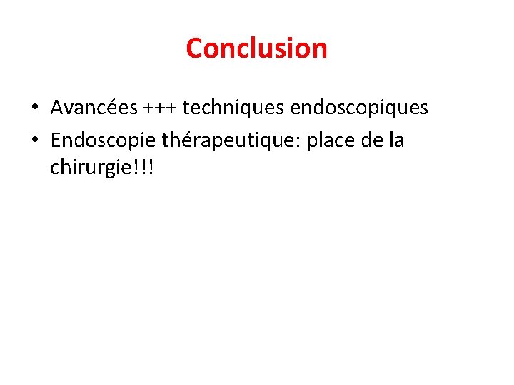 Conclusion • Avancées +++ techniques endoscopiques • Endoscopie thérapeutique: place de la chirurgie!!! Conclusion • Avancées +++ techniques endoscopiques • Endoscopie thérapeutique: place de la chirurgie!!!