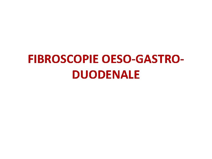 FIBROSCOPIE OESO-GASTRODUODENALE FIBROSCOPIE OESO-GASTRODUODENALE