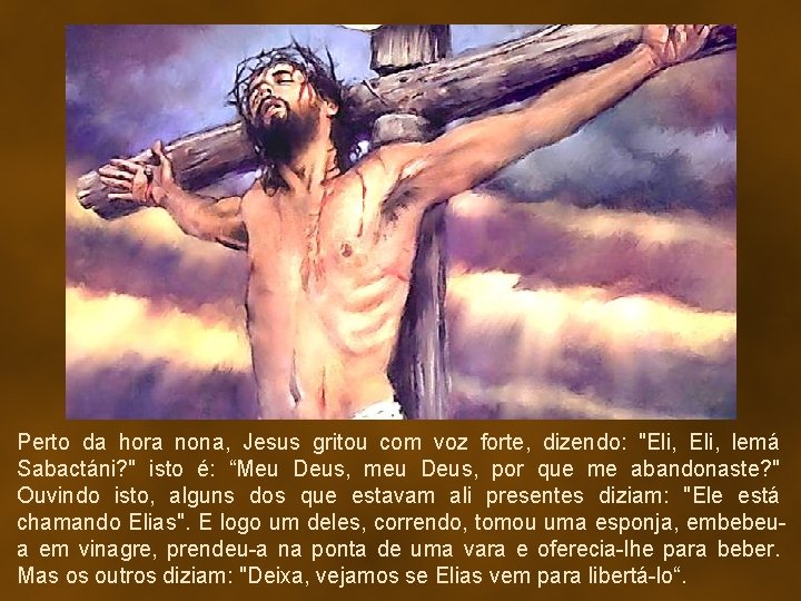 Perto da hora nona, Jesus gritou com voz forte, dizendo: "Eli, lemá Sabactáni? "