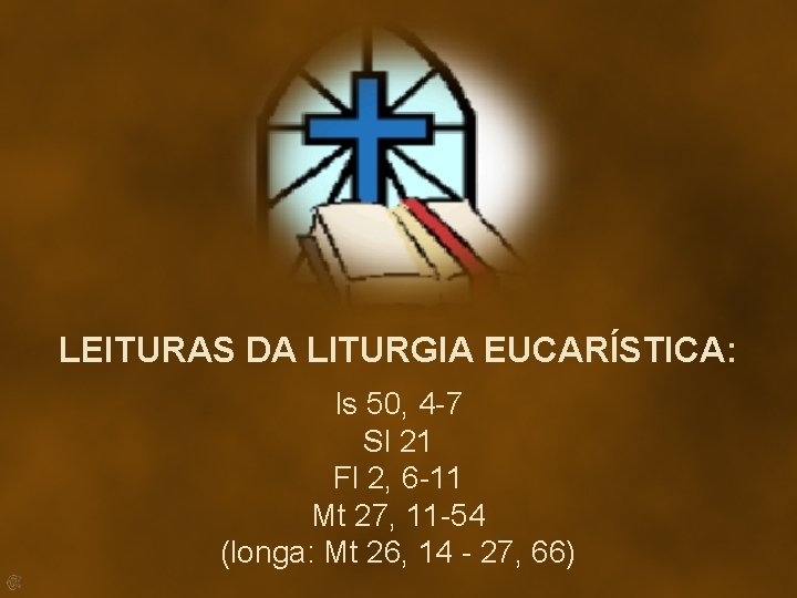 LEITURAS DA LITURGIA EUCARÍSTICA: Is 50, 4 -7 Sl 21 Fl 2, 6 -11