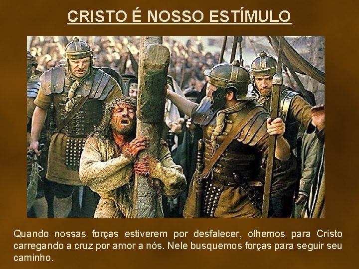 CRISTO É NOSSO ESTÍMULO Quando nossas forças estiverem por desfalecer, olhemos para Cristo carregando