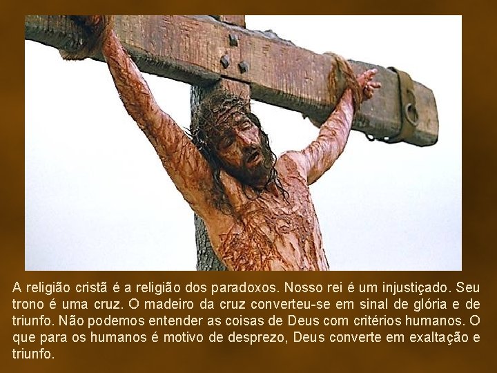 A religião cristã é a religião dos paradoxos. Nosso rei é um injustiçado. Seu