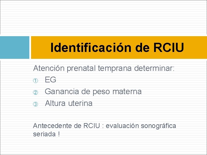 Identificación de RCIU Atención prenatal temprana determinar: ① EG ② Ganancia de peso materna