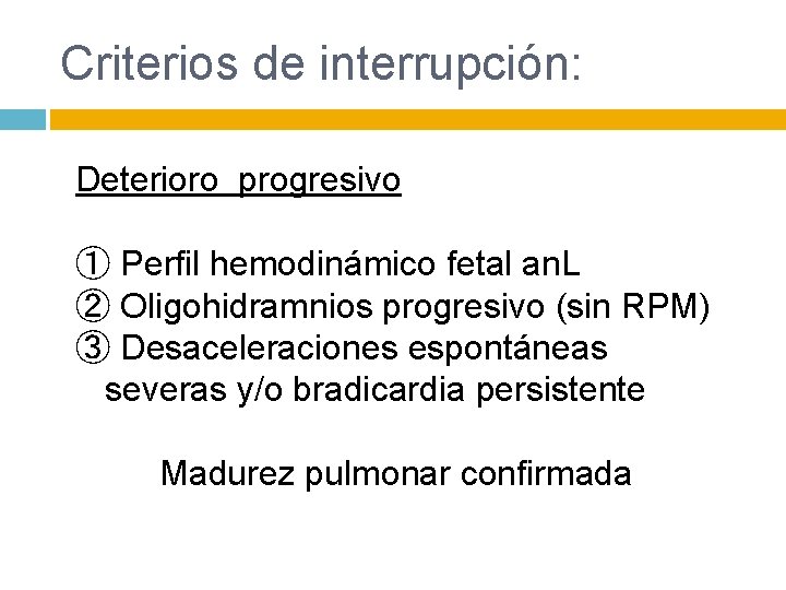 Criterios de interrupción: Deterioro progresivo ① Perfil hemodinámico fetal an. L ② Oligohidramnios progresivo