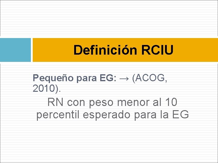 Definición RCIU Pequeño para EG: → (ACOG, 2010). RN con peso menor al 10