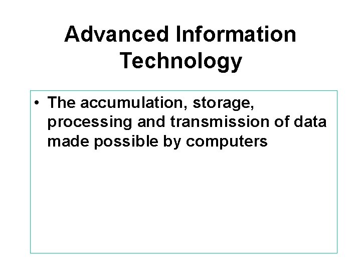 Advanced Information Technology • The accumulation, storage, processing and transmission of data made possible