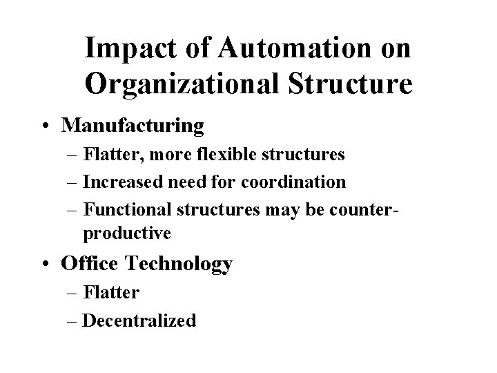 Impact of Automation on Organizational Structure • Manufacturing – Flatter, more flexible structures –