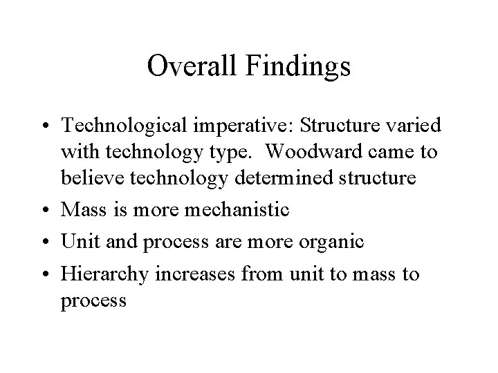 Overall Findings • Technological imperative: Structure varied with technology type. Woodward came to believe