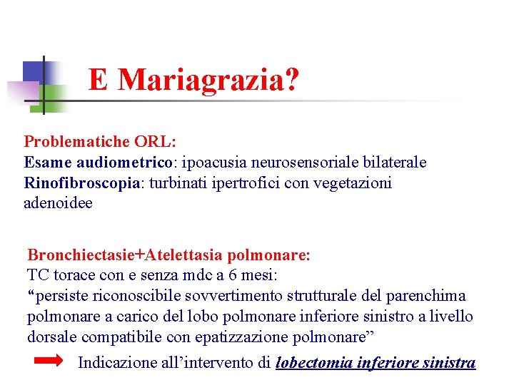 E Mariagrazia? Problematiche ORL: Esame audiometrico: ipoacusia neurosensoriale bilaterale Rinofibroscopia: turbinati ipertrofici con vegetazioni