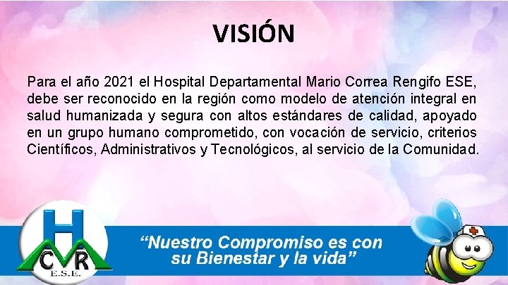 VISIÓN Para el año 2021 el Hospital Departamental Mario Correa Rengifo ESE, debe ser