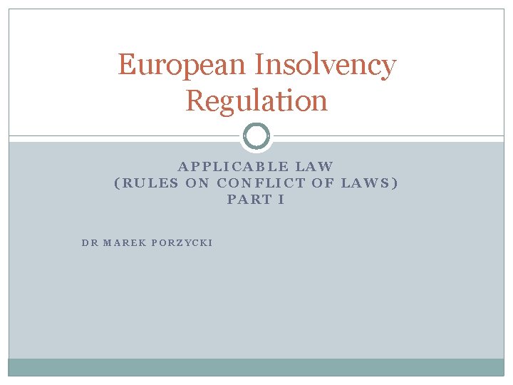 European Insolvency Regulation APPLICABLE LAW (RULES ON CONFLICT OF LAWS) PART I DR MAREK