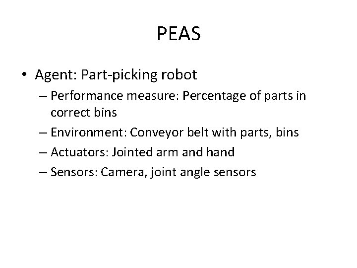 PEAS • Agent: Part-picking robot – Performance measure: Percentage of parts in correct bins