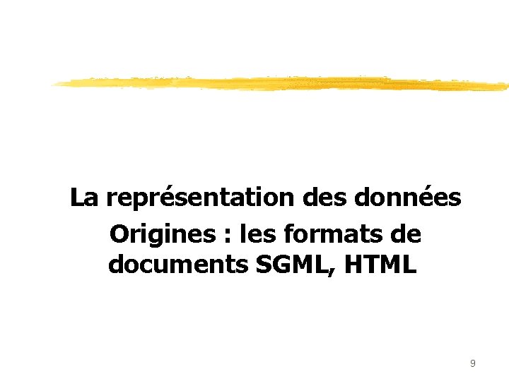 La représentation des données Origines : les formats de documents SGML, HTML 9 