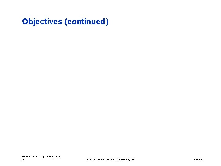 Objectives (continued) Murach's Java. Script and j. Query, C 3 © 2012, Mike Murach