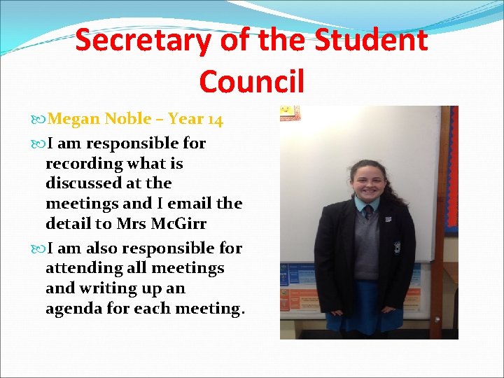 Secretary of the Student Council Megan Noble – Year 14 I am responsible for