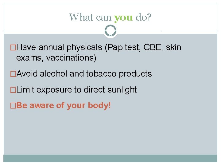 What can you do? �Have annual physicals (Pap test, CBE, skin exams, vaccinations) �Avoid