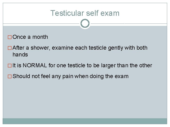 Testicular self exam � Once a month � After a shower, examine each testicle