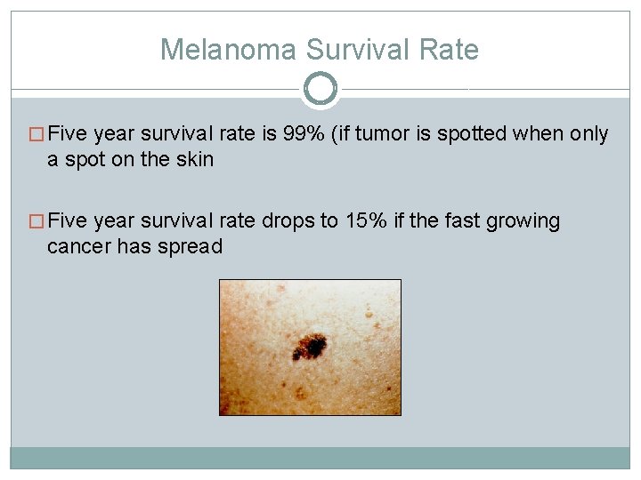 Melanoma Survival Rate � Five year survival rate is 99% (if tumor is spotted