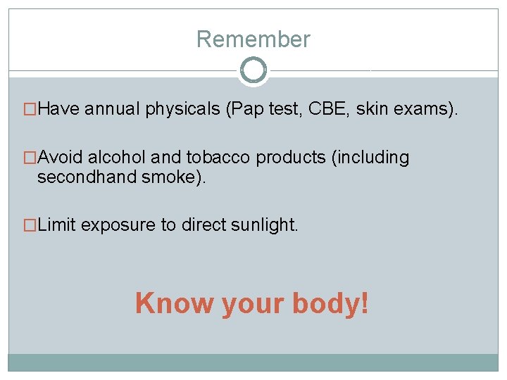 Remember �Have annual physicals (Pap test, CBE, skin exams). �Avoid alcohol and tobacco products