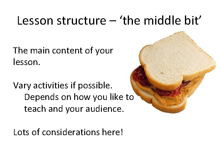 Lesson structure – ‘the middle bit’ The main content of your lesson. Vary activities