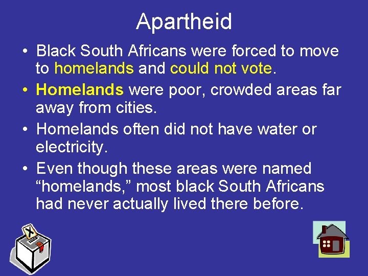 Apartheid • Black South Africans were forced to move to homelands and could not