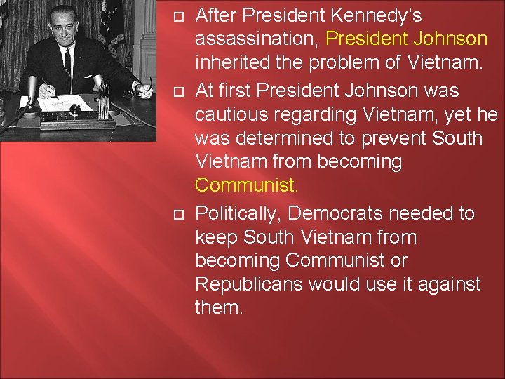  After President Kennedy’s assassination, President Johnson inherited the problem of Vietnam. At first