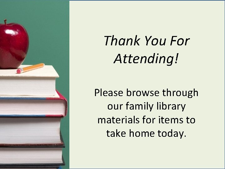 Thank You For Attending! Please browse through our family library materials for items to