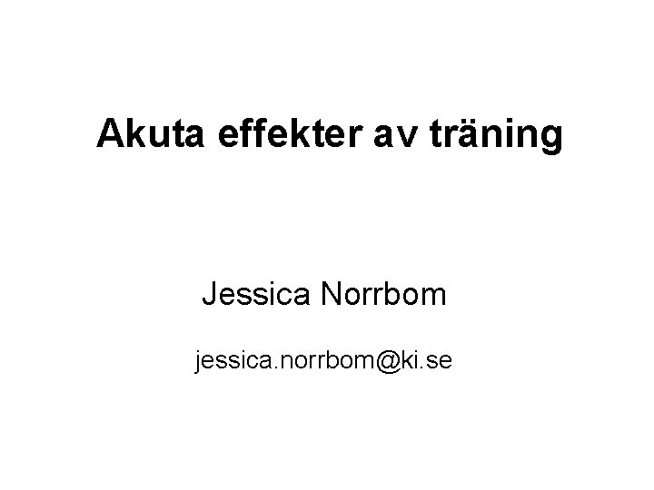 Akuta effekter av träning Jessica Norrbom jessica. norrbom@ki. se 