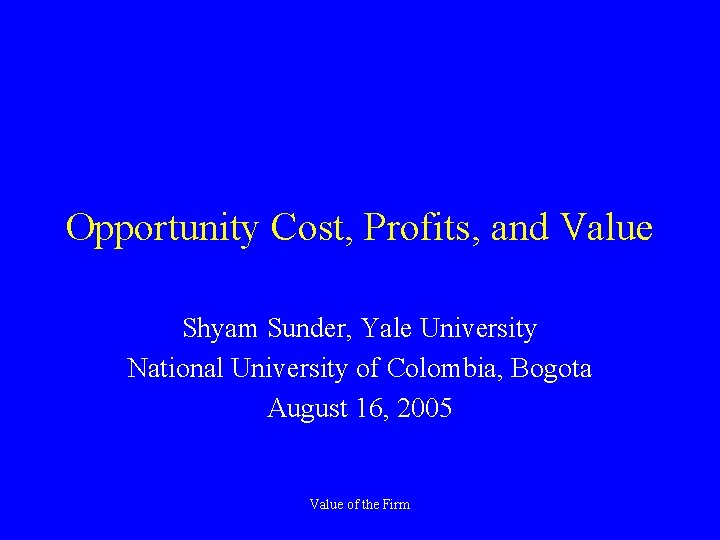 Opportunity Cost, Profits, and Value Shyam Sunder, Yale University National University of Colombia, Bogota