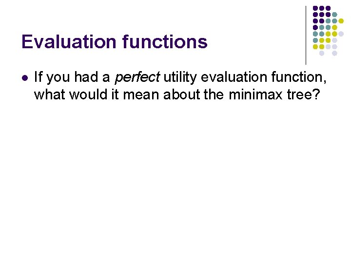 Evaluation functions l If you had a perfect utility evaluation function, what would it