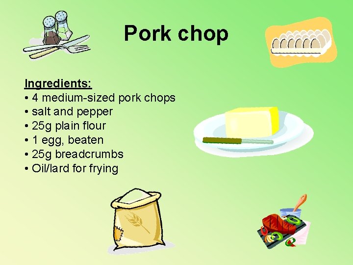 Pork chop Ingredients: • 4 medium-sized pork chops • salt and pepper • 25