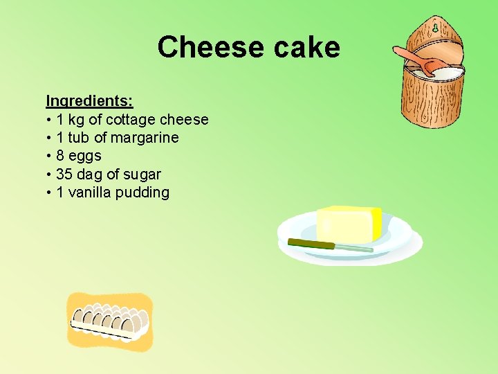 Cheese cake Ingredients: • 1 kg of cottage cheese • 1 tub of margarine