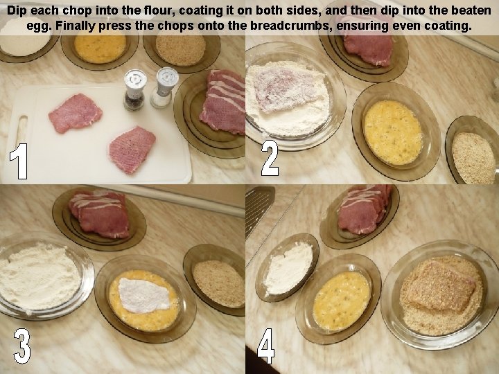 Dip each chop into the flour, coating it on both sides, and then dip