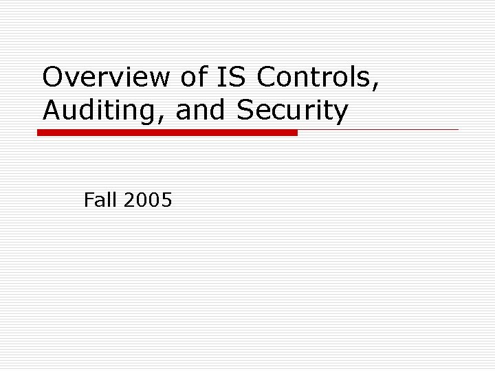 Overview of IS Controls, Auditing, and Security Fall 2005 