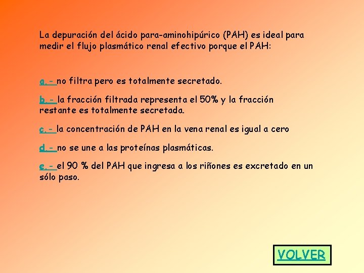 La depuración del ácido para-aminohipúrico (PAH) es ideal para medir el flujo plasmático renal La depuración del ácido para-aminohipúrico (PAH) es ideal para medir el flujo plasmático renal