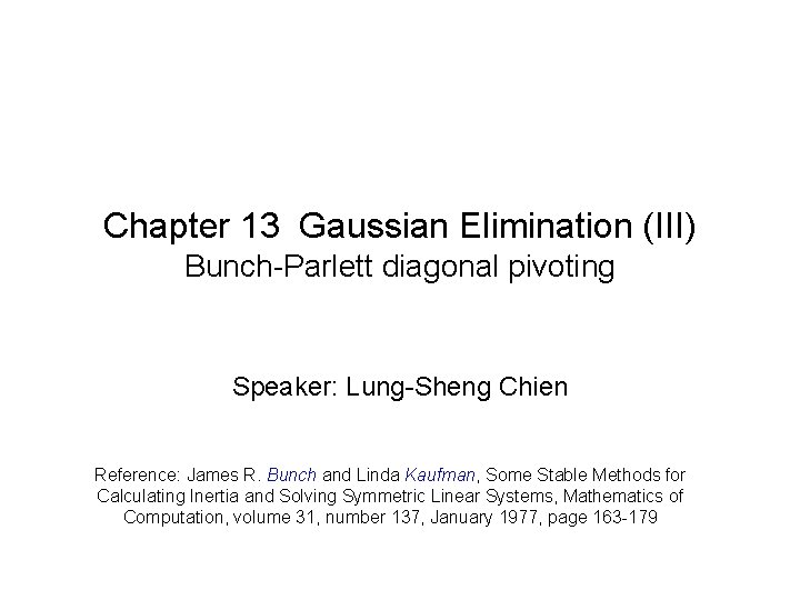 Chapter 13 Gaussian Elimination (III) Bunch-Parlett diagonal pivoting Speaker: Lung-Sheng Chien Reference: James R.