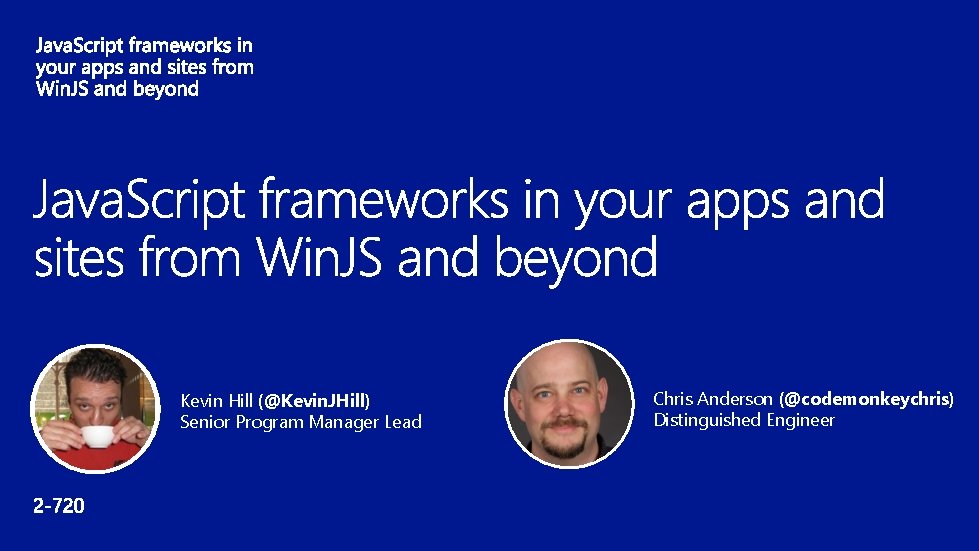 Kevin Hill (@Kevin. JHill) Senior Program Manager Lead Chris Anderson (@codemonkeychris) Distinguished Engineer 