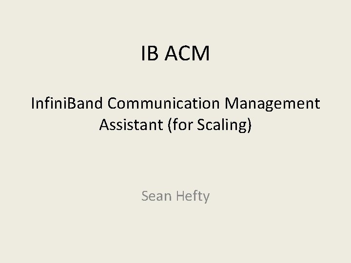 IB ACM Infini. Band Communication Management Assistant (for Scaling) Sean Hefty 